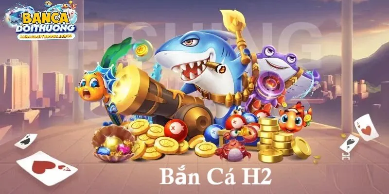 Giới thiệu chi tiết về tựa game bắn cá h2